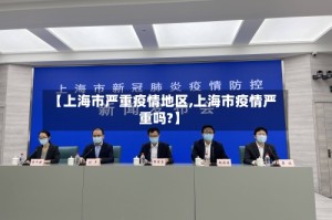 【上海市严重疫情地区,上海市疫情严重吗?】