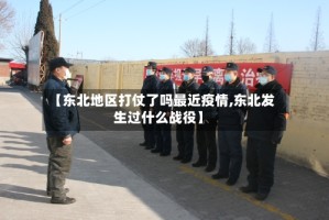 【东北地区打仗了吗最近疫情,东北发生过什么战役】