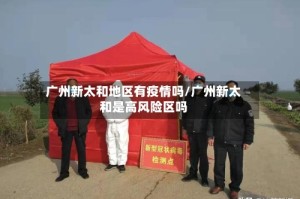 广州新太和地区有疫情吗/广州新太和是高风险区吗