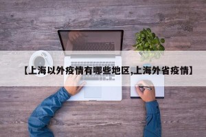 【上海以外疫情有哪些地区,上海外省疫情】