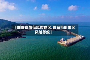 【即墨疫情低风险地区,青岛市即墨区风险等级】