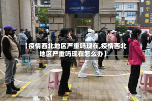 【疫情西北地区严重吗现在,疫情西北地区严重吗现在怎么办】