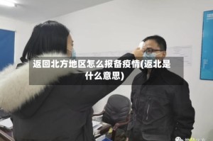 返回北方地区怎么报备疫情(返北是什么意思)