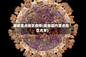 最新重点地区疫情(最新国内重点疫区名单)