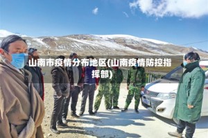 山南市疫情分布地区(山南疫情防控指挥部)