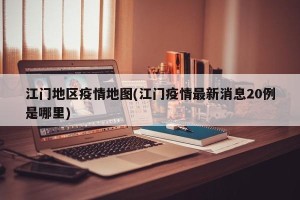 江门地区疫情地图(江门疫情最新消息20例是哪里)