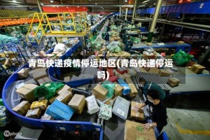 青岛快递疫情停运地区(青岛快递停运吗)