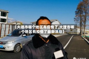 【大理市哪个地区有疫情了,大理市哪个地区有疫情了最新消息】