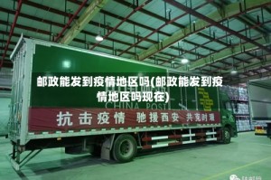 邮政能发到疫情地区吗(邮政能发到疫情地区吗现在)