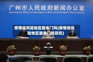 疫情低风险地区能串门吗(疫情低风险地区能串门吗现在)