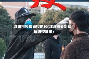 濮阳市疫情管控地区(濮阳市最新疫情防控政策)