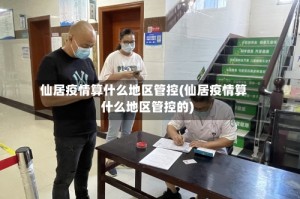 仙居疫情算什么地区管控(仙居疫情算什么地区管控的)
