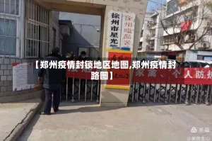 【郑州疫情封锁地区地图,郑州疫情封路图】