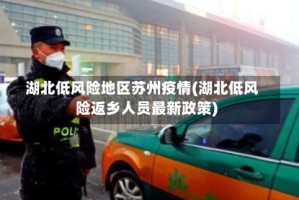 湖北低风险地区苏州疫情(湖北低风险返乡人员最新政策)