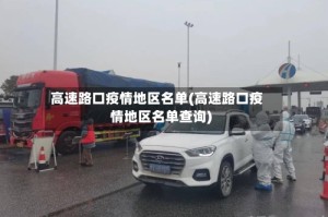 高速路口疫情地区名单(高速路口疫情地区名单查询)