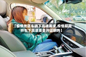 【疫情地区车辆下高速要求,疫情期间开车下高速需要开证明吗】