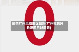 疫情广州风险地区最新(广州疫情风险范围日趋局限)