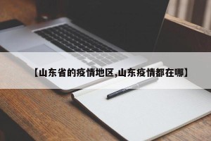 【山东省的疫情地区,山东疫情都在哪】