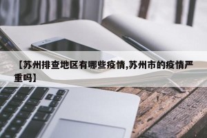 【苏州排查地区有哪些疫情,苏州市的疫情严重吗】