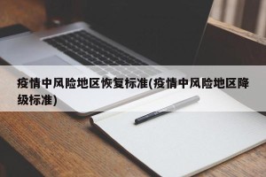 疫情中风险地区恢复标准(疫情中风险地区降级标准)