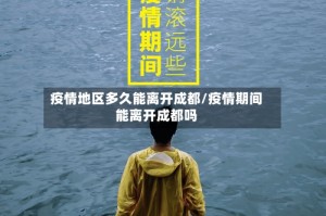 疫情地区多久能离开成都/疫情期间能离开成都吗