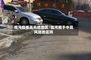 临河疫情高风险地区/临河属于中高风险地区吗