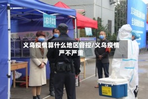 义乌疫情算什么地区管控/义乌疫情严不严重