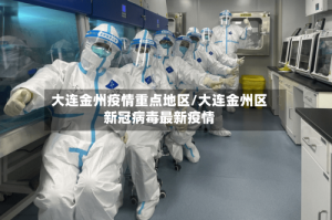 大连金州疫情重点地区/大连金州区新冠病毒最新疫情