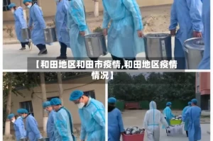【和田地区和田市疫情,和田地区疫情情况】