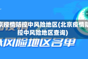 北京疫情防控中风险地区(北京疫情防控中风险地区查询)