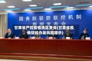 甘肃省严控疫情地区查询(甘肃省疫情防控办发风险提示)