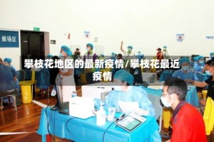 攀枝花地区的最新疫情/攀枝花最近疫情