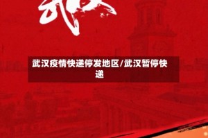 武汉疫情快递停发地区/武汉暂停快递