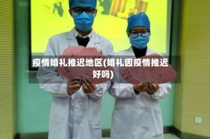 疫情婚礼推迟地区(婚礼因疫情推迟好吗)