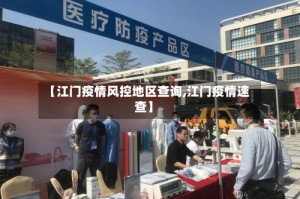 【江门疫情风控地区查询,江门疫情速查】