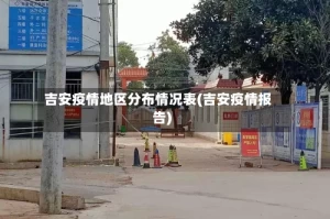 吉安疫情地区分布情况表(吉安疫情报告)