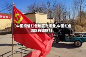 【中国疫情红色地区有哪些,中国红色地区有哪些?】
