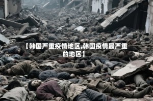 【韩国严重疫情地区,韩国疫情最严重的地区】