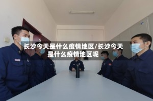 长沙今天是什么疫情地区/长沙今天是什么疫情地区呢