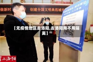 【无疫情地区去洛阳,去洛阳用不用隔离】