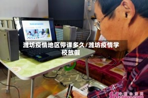 潍坊疫情地区停课多久/潍坊疫情学校放假