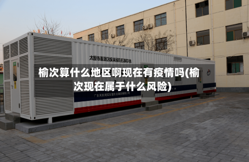 榆次算什么地区啊现在有疫情吗(榆次现在属于什么风险)-第1张图片