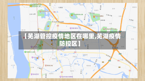 【芜湖管控疫情地区在哪里,芜湖疫情防控区】-第1张图片
