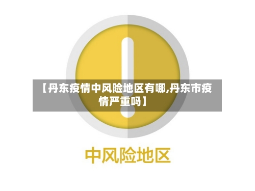 【丹东疫情中风险地区有哪,丹东市疫情严重吗】-第1张图片