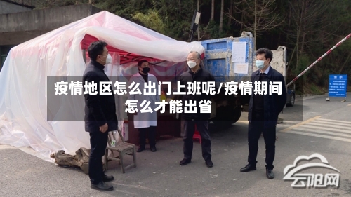 疫情地区怎么出门上班呢/疫情期间怎么才能出省-第3张图片