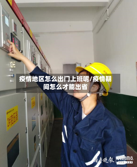 疫情地区怎么出门上班呢/疫情期间怎么才能出省-第1张图片