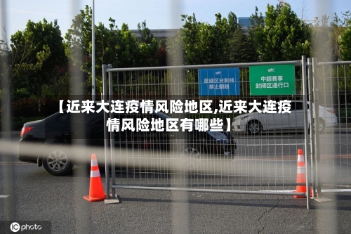 【近来大连疫情风险地区,近来大连疫情风险地区有哪些】-第1张图片
