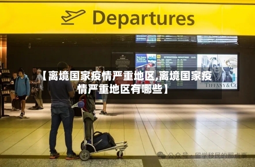 【离境国家疫情严重地区,离境国家疫情严重地区有哪些】-第1张图片