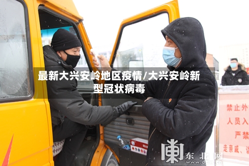 最新大兴安岭地区疫情/大兴安岭新型冠状病毒-第1张图片