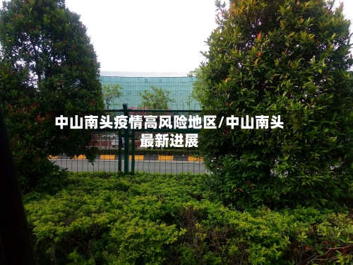 中山南头疫情高风险地区/中山南头最新进展-第1张图片
